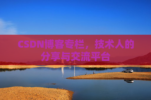 CSDN博客专栏，技术人的分享与交流平台
